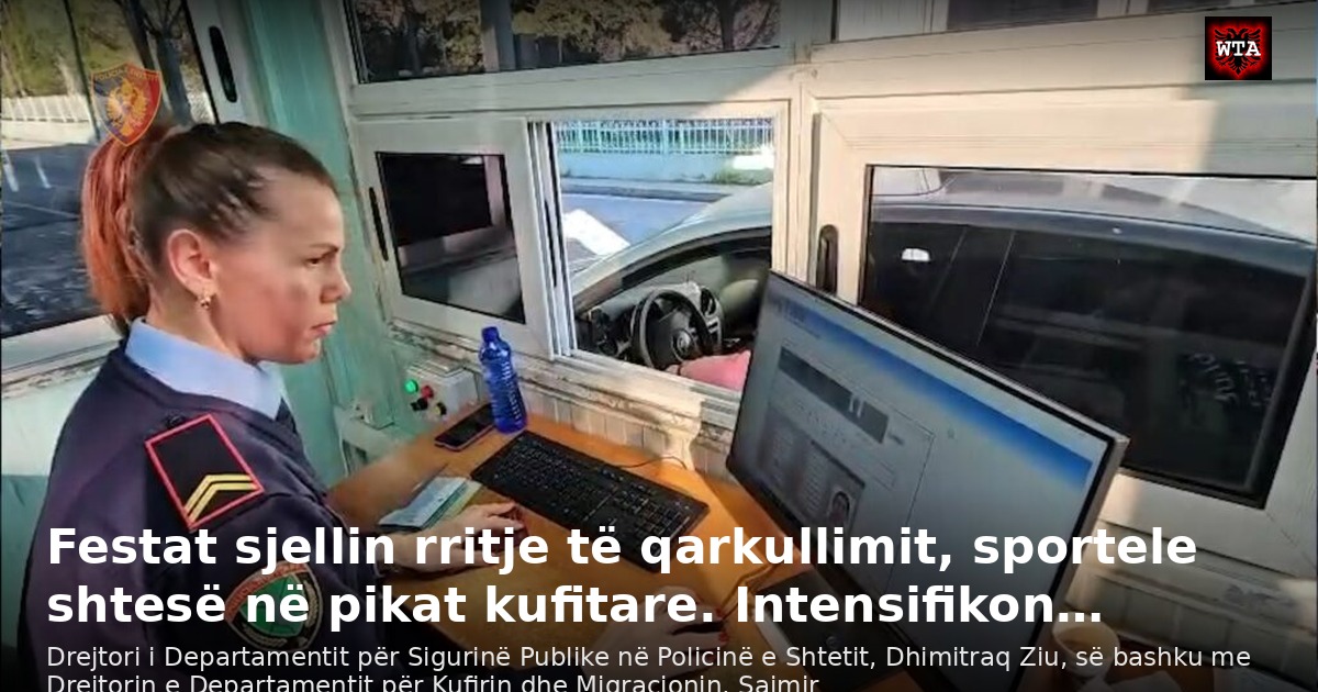 Festat sjellin rritje të qarkullimit, sportele shtesë në pikat kufitare. Intensifikon…
