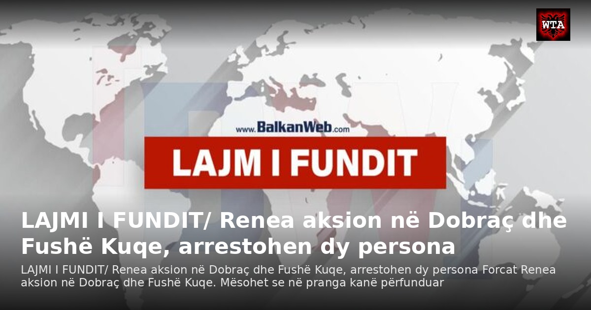 LAJMI I FUNDIT/ Renea aksion në Dobraç dhe Fushë Kuqe, arrestohen dy persona