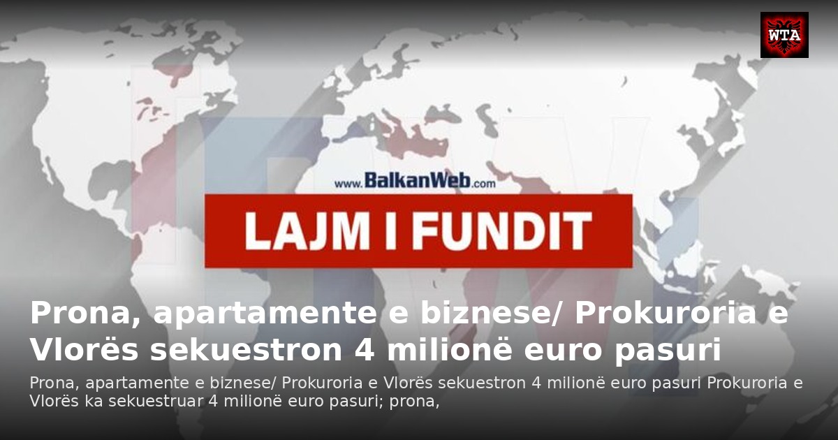Prona, apartamente e biznese/ Prokuroria e Vlorës sekuestron 4 milionë euro pasuri