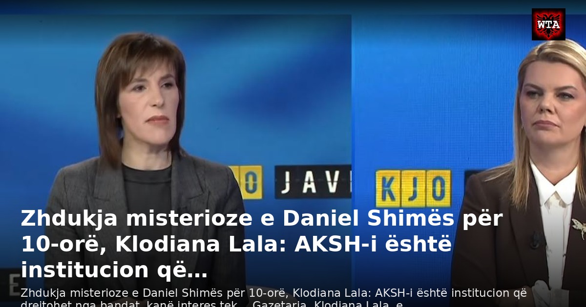 Zhdukja misterioze e Daniel Shimës për 10-orë, Klodiana Lala: AKSH-i është institucion që…