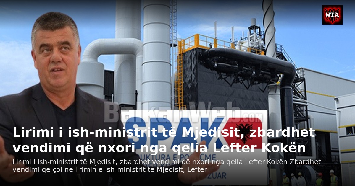 Lirimi i ish-ministrit të Mjedisit, zbardhet vendimi që nxori nga qelia Lefter Kokën