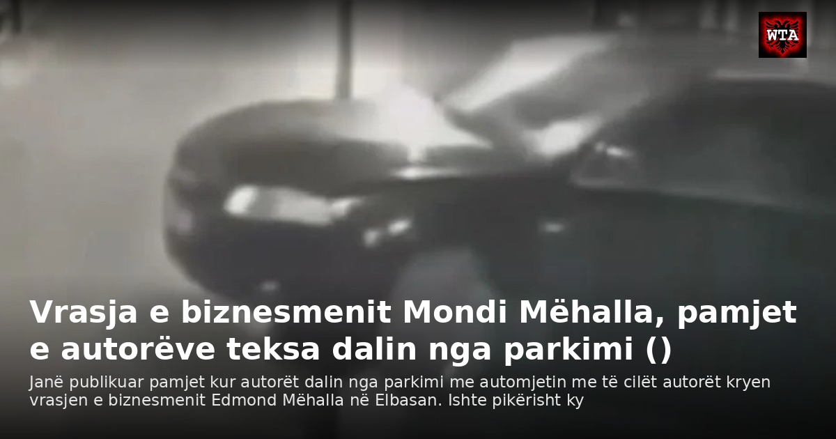 Vrasja e biznesmenit Mondi Mëhalla, pamjet e autorëve teksa dalin nga parkimi ()