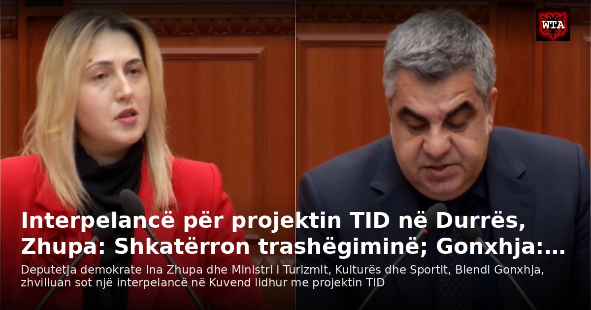 Interpelancë për projektin TID në Durrës, Zhupa: Shkatërron trashëgiminë; Gonxhja:…