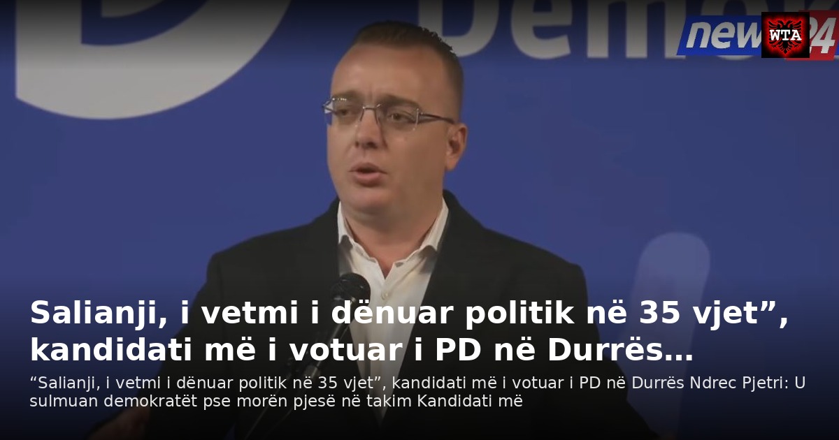 Salianji, i vetmi i dënuar politik në 35 vjet”, kandidati më i votuar i PD në Durrës…