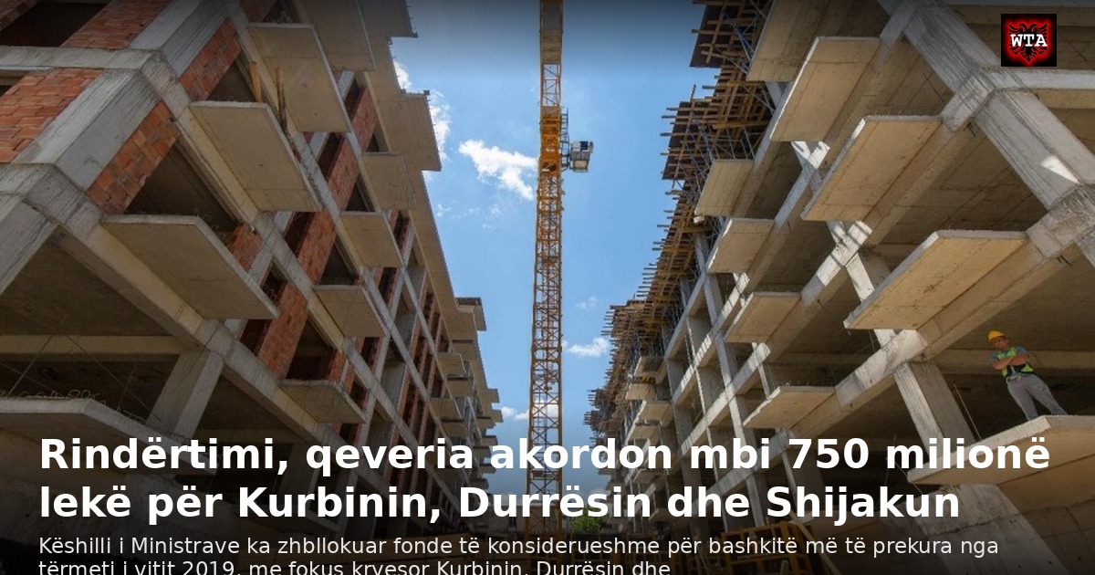 Rindërtimi, qeveria akordon mbi 750 milionë lekë për Kurbinin, Durrësin dhe Shijakun