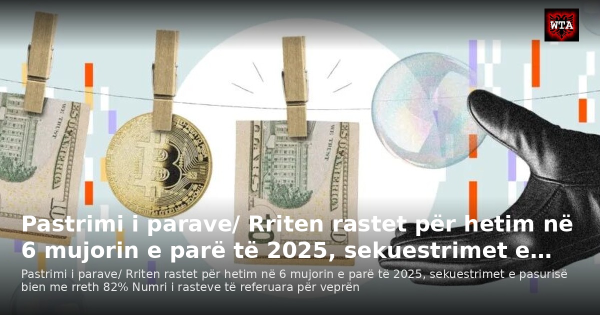 Pastrimi i parave/ Rriten rastet për hetim në 6 mujorin e parë të 2025, sekuestrimet e…