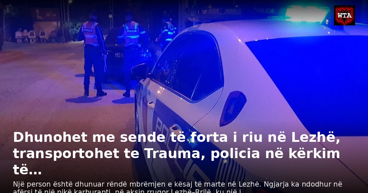 Dhunohet me sende të forta i riu në Lezhë, transportohet te Trauma, policia në kërkim të…