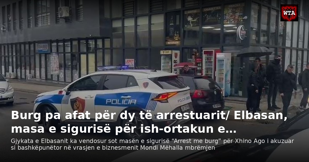 Burg pa afat për dy të arrestuarit/ Elbasan, masa e sigurisë për ish-ortakun e…