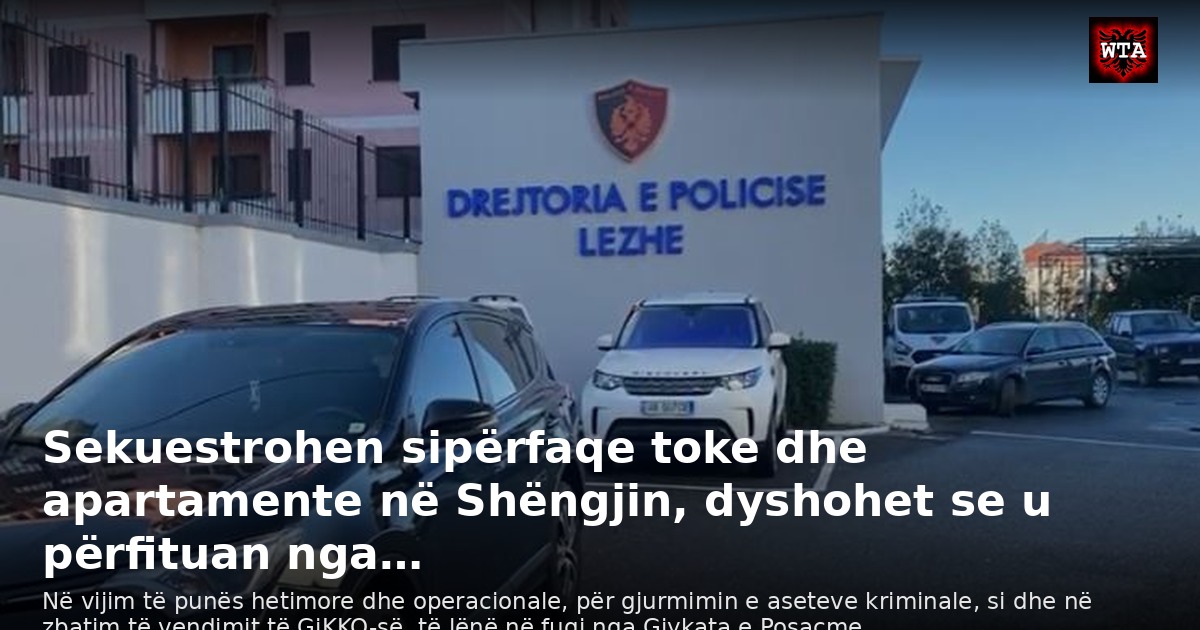 Sekuestrohen sipërfaqe toke dhe apartamente në Shëngjin, dyshohet se u përfituan nga…