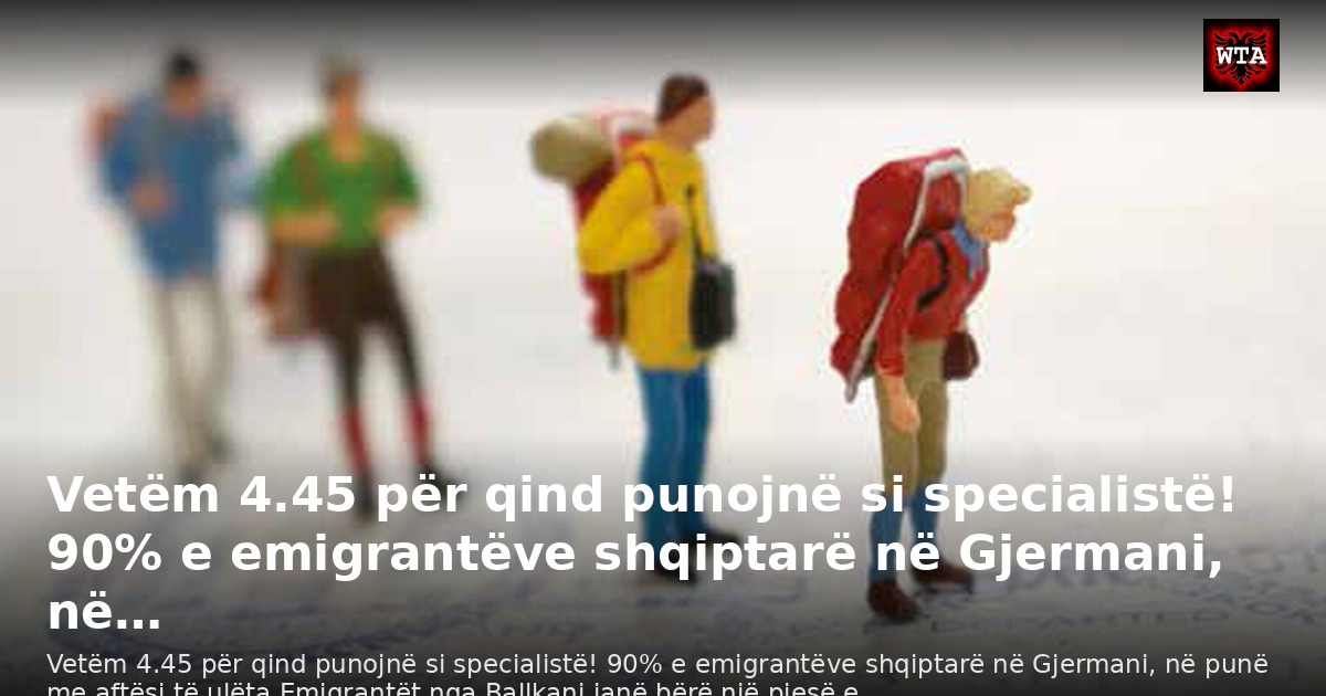 Vetëm 4.45 për qind punojnë si specialistë! 90% e emigrantëve shqiptarë në Gjermani, në…