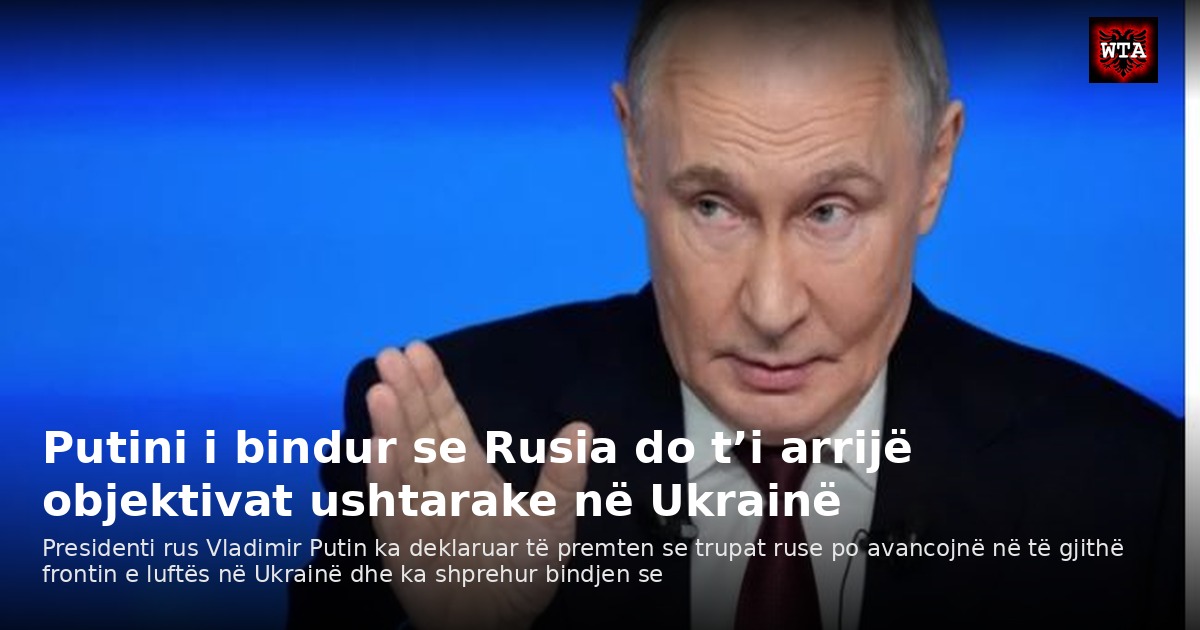 Putini i bindur se Rusia do t’i arrijë objektivat ushtarake në Ukrainë