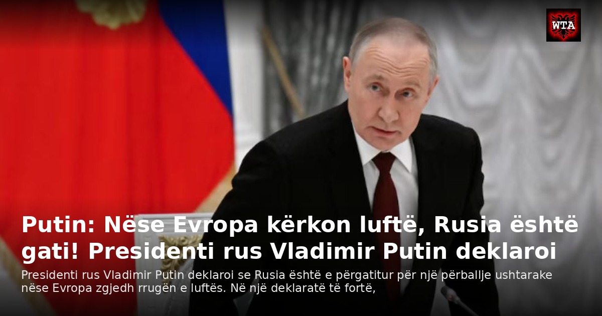 Putin: Nëse Evropa kërkon luftë, Rusia është gati! Presidenti rus Vladimir Putin deklaroi