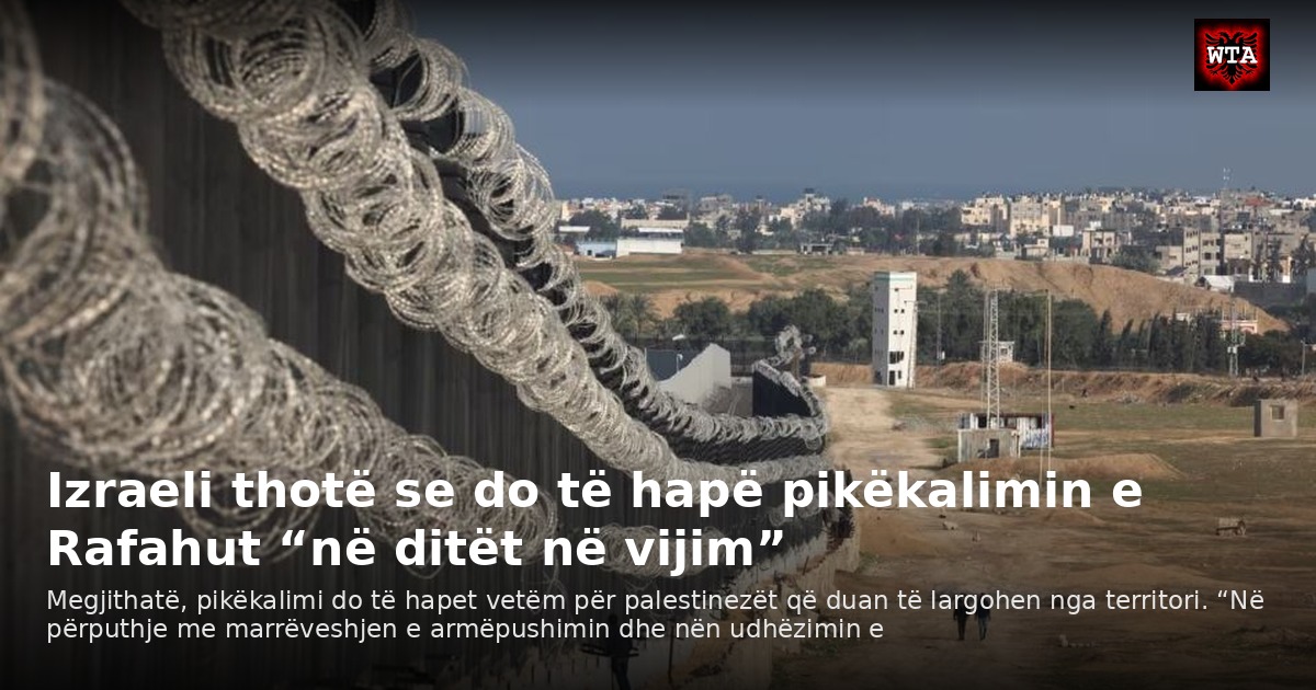 Izraeli thotë se do të hapë pikëkalimin e Rafahut “në ditët në vijim”