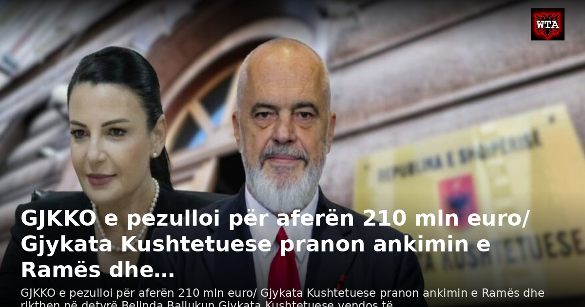 GJKKO e pezulloi për aferën 210 mln euro/ Gjykata Kushtetuese pranon ankimin e Ramës dhe…