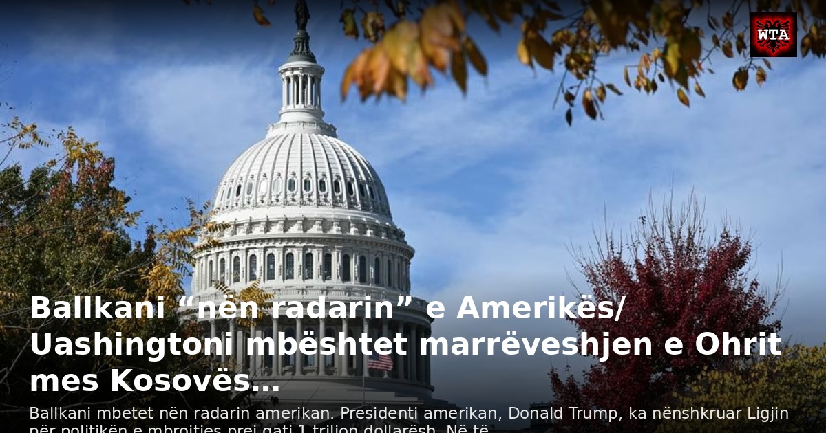 Ballkani “nën radarin” e Amerikës/ Uashingtoni mbështet marrëveshjen e Ohrit mes Kosovës…