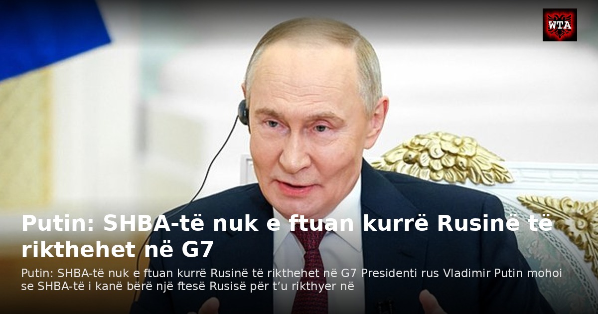 Putin: SHBA-të nuk e ftuan kurrë Rusinë të rikthehet në G7
