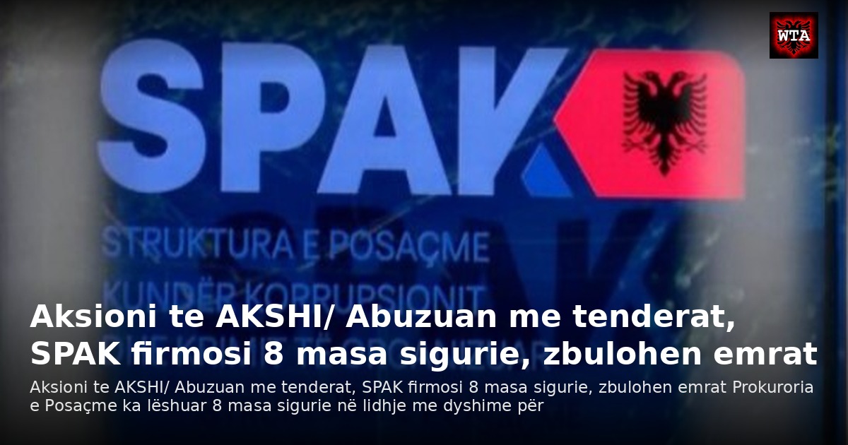 Aksioni te AKSHI/ Abuzuan me tenderat, SPAK firmosi 8 masa sigurie, zbulohen emrat