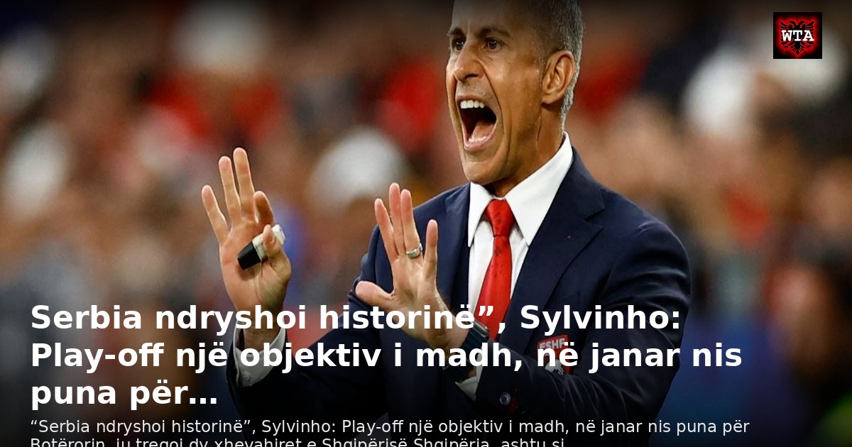 Serbia ndryshoi historinë”, Sylvinho: Play-off një objektiv i madh, në janar nis puna për…