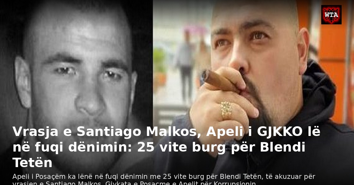 Vrasja e Santiago Malkos, Apeli i GJKKO lë në fuqi dënimin: 25 vite burg për Blendi Tetën