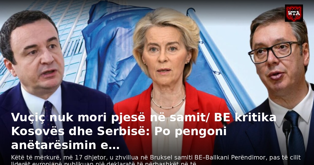 Vuçiç nuk mori pjesë në samit/ BE kritika Kosovës dhe Serbisë: Po pengoni anëtarësimin e…