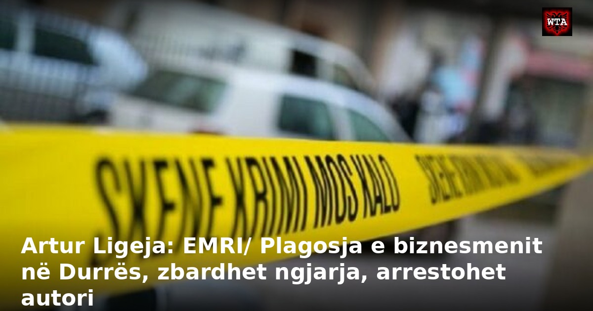 Artur Ligeja: EMRI/ Plagosja e biznesmenit në Durrës, zbardhet ngjarja, arrestohet autori