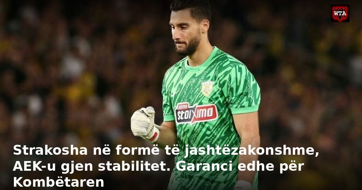 Strakosha në formë të jashtëzakonshme, AEK-u gjen stabilitet. Garanci edhe për Kombëtaren