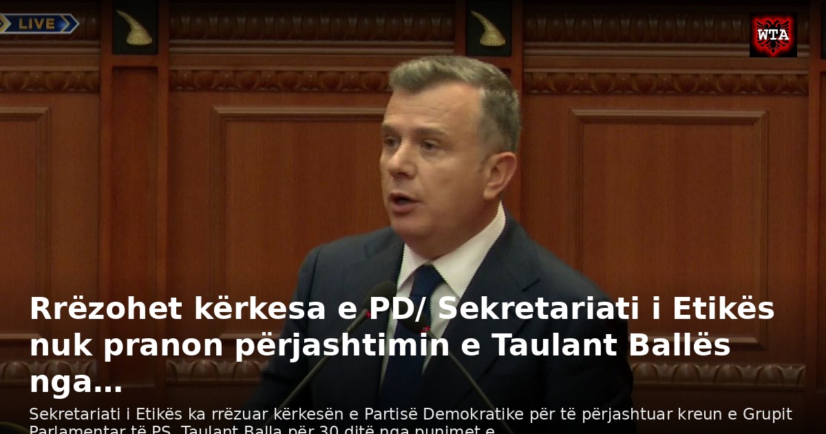Rrëzohet kërkesa e PD/ Sekretariati i Etikës nuk pranon përjashtimin e Taulant Ballës nga…