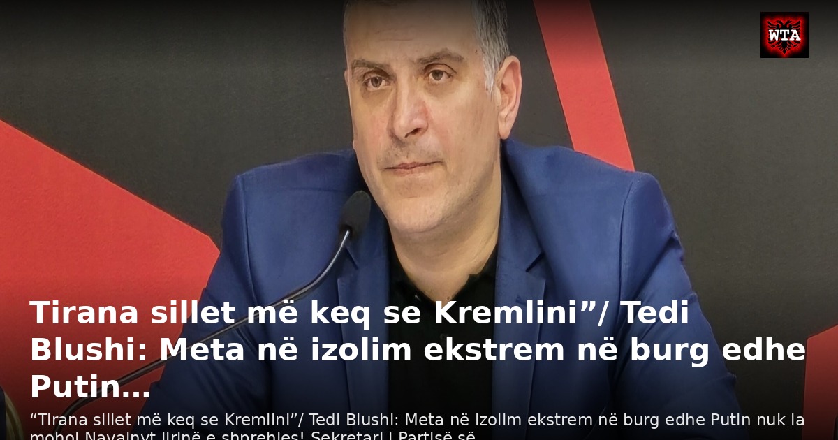 Tirana sillet më keq se Kremlini”/ Tedi Blushi: Meta në izolim ekstrem në burg edhe Putin…