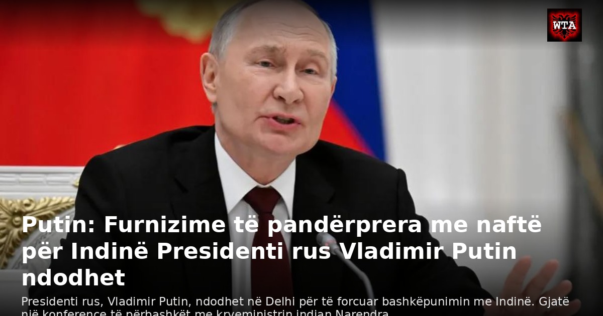 Putin: Furnizime të pandërprera me naftë për Indinë Presidenti rus Vladimir Putin ndodhet