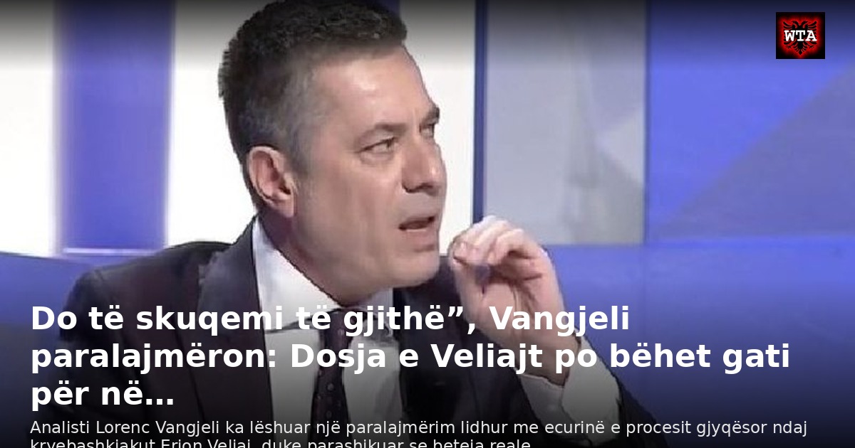 Do të skuqemi të gjithë”, Vangjeli paralajmëron: Dosja e Veliajt po bëhet gati për në…