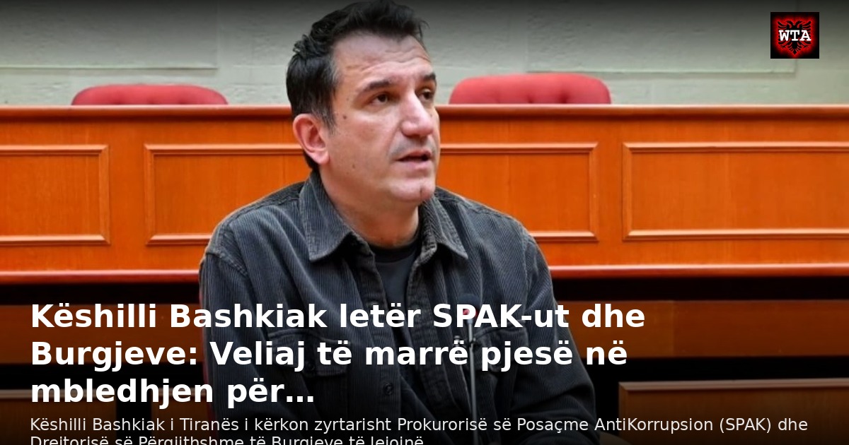 Këshilli Bashkiak letër SPAK-ut dhe Burgjeve: Veliaj të marrë pjesë në mbledhjen për…