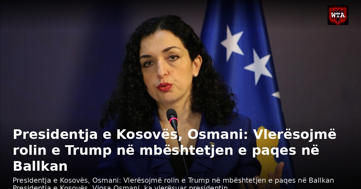 Presidentja e Kosovës, Osmani: Vlerësojmë rolin e Trump në mbështetjen e paqes në Ballkan