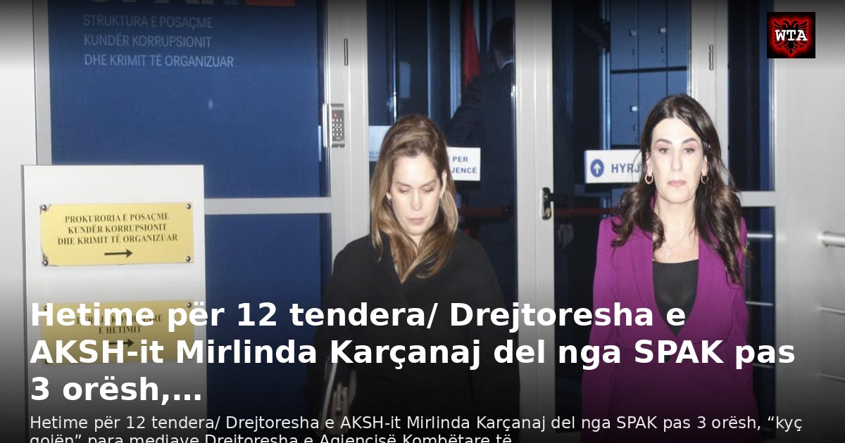 Hetime për 12 tendera/ Drejtoresha e AKSH-it Mirlinda Karçanaj del nga SPAK pas 3 orësh,…