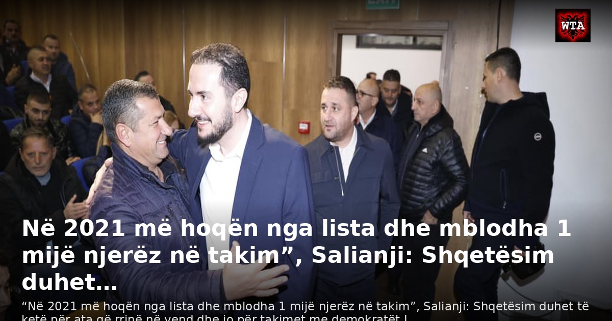 Në 2021 më hoqën nga lista dhe mblodha 1 mijë njerëz në takim”, Salianji: Shqetësim duhet…