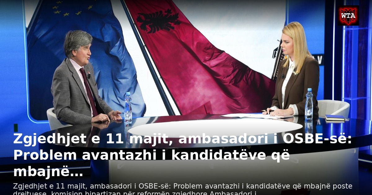 Zgjedhjet e 11 majit, ambasadori i OSBE-së: Problem avantazhi i kandidatëve që mbajnë…