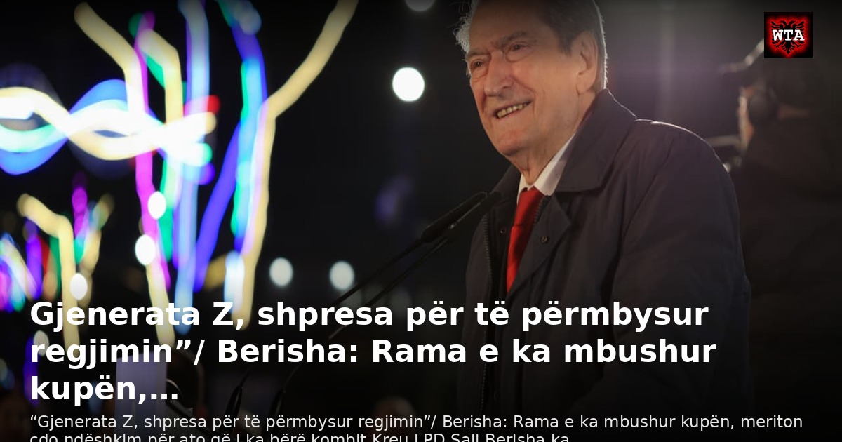 Gjenerata Z, shpresa për të përmbysur regjimin”/ Berisha: Rama e ka mbushur kupën,…