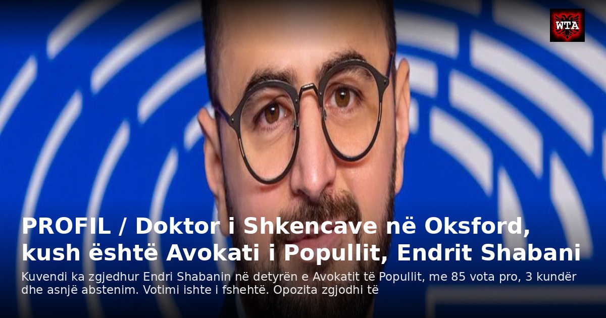 PROFIL / Doktor i Shkencave në Oksford, kush është Avokati i Popullit, Endrit Shabani