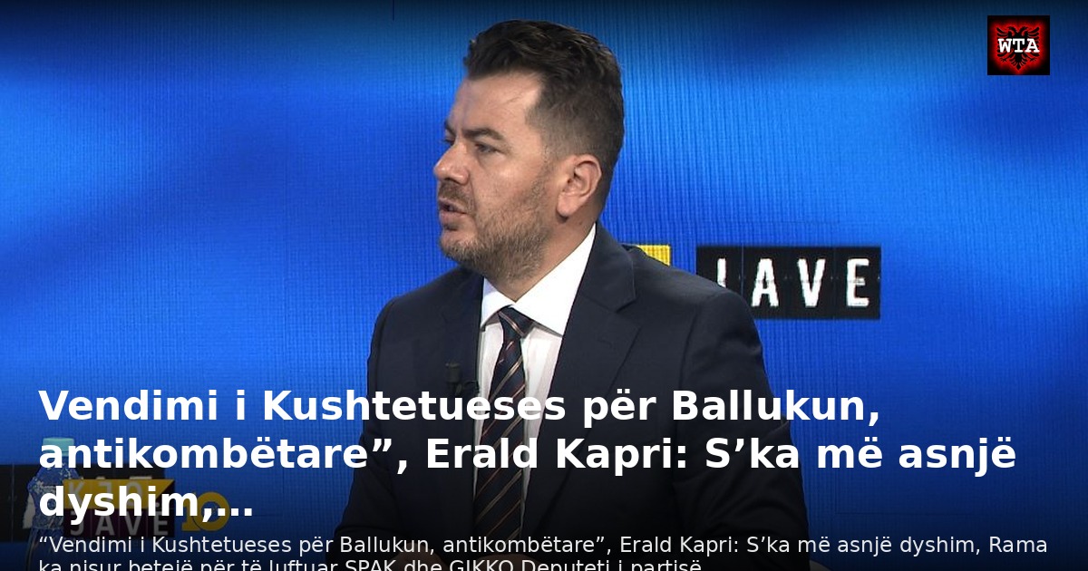 Vendimi i Kushtetueses për Ballukun, antikombëtare”, Erald Kapri: S’ka më asnjë dyshim,…