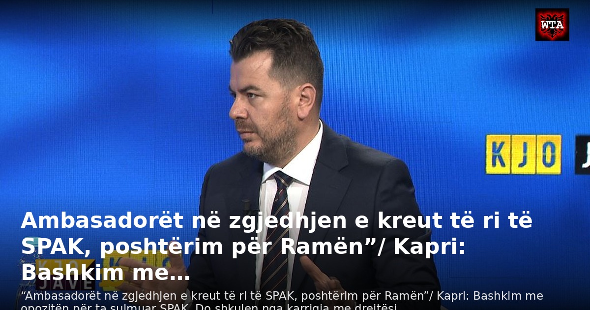 Ambasadorët në zgjedhjen e kreut të ri të SPAK, poshtërim për Ramën”/ Kapri: Bashkim me…