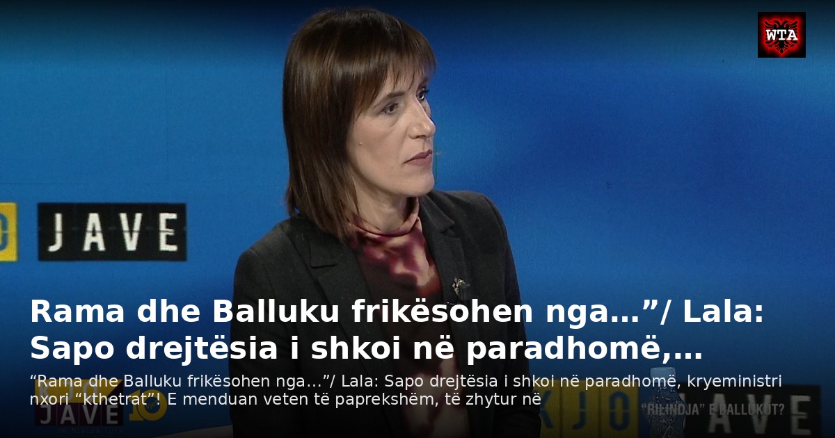 Rama dhe Balluku frikësohen nga…”/ Lala: Sapo drejtësia i shkoi në paradhomë,…
