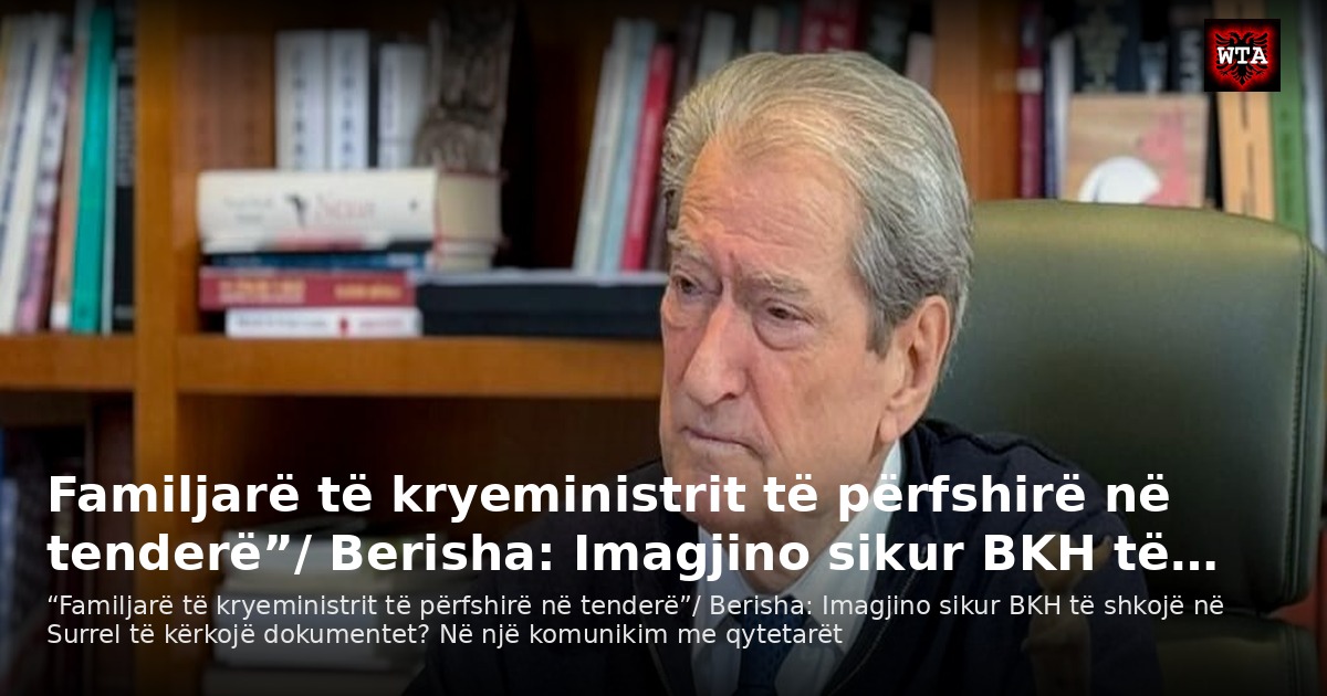 Familjarë të kryeministrit të përfshirë në tenderë”/ Berisha: Imagjino sikur BKH të…