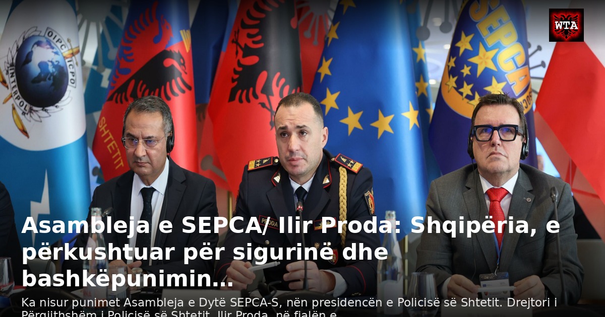 Asambleja e SEPCA/ Ilir Proda: Shqipëria, e përkushtuar për sigurinë dhe bashkëpunimin…