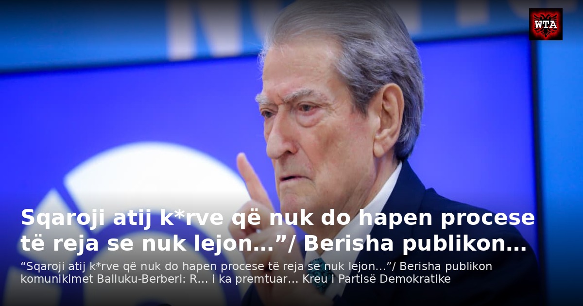 Sqaroji atij k*rve që nuk do hapen procese të reja se nuk lejon…”/ Berisha publikon…