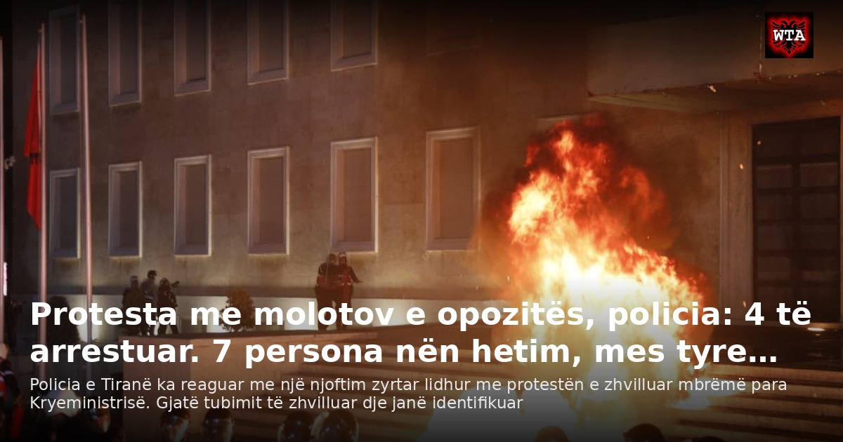 Protesta me molotov e opozitës, policia: 4 të arrestuar. 7 persona nën hetim, mes tyre…