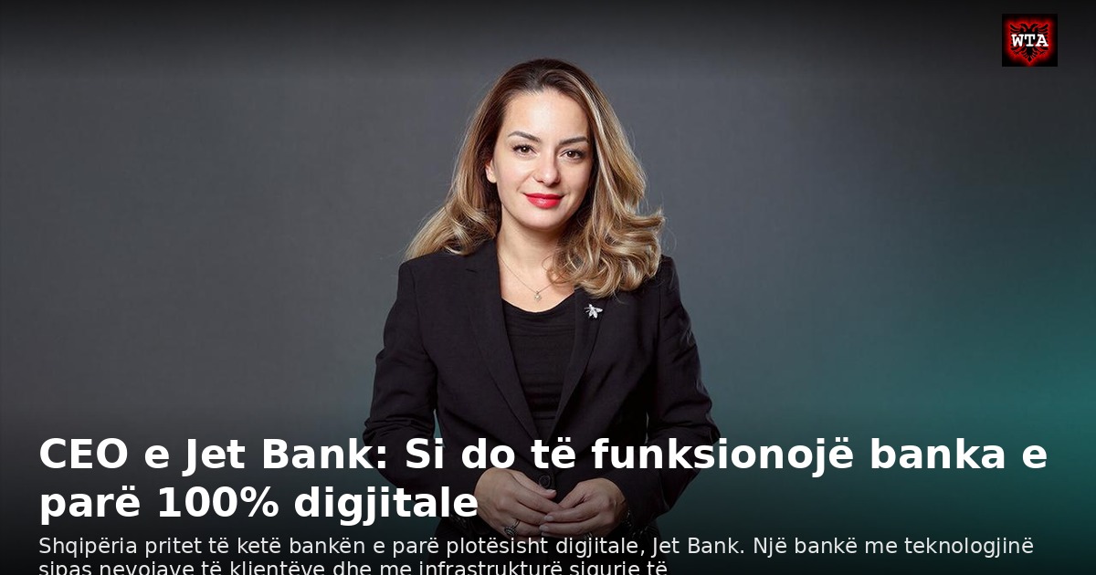 CEO e Jet Bank: Si do të funksionojë banka e parë 100% digjitale
