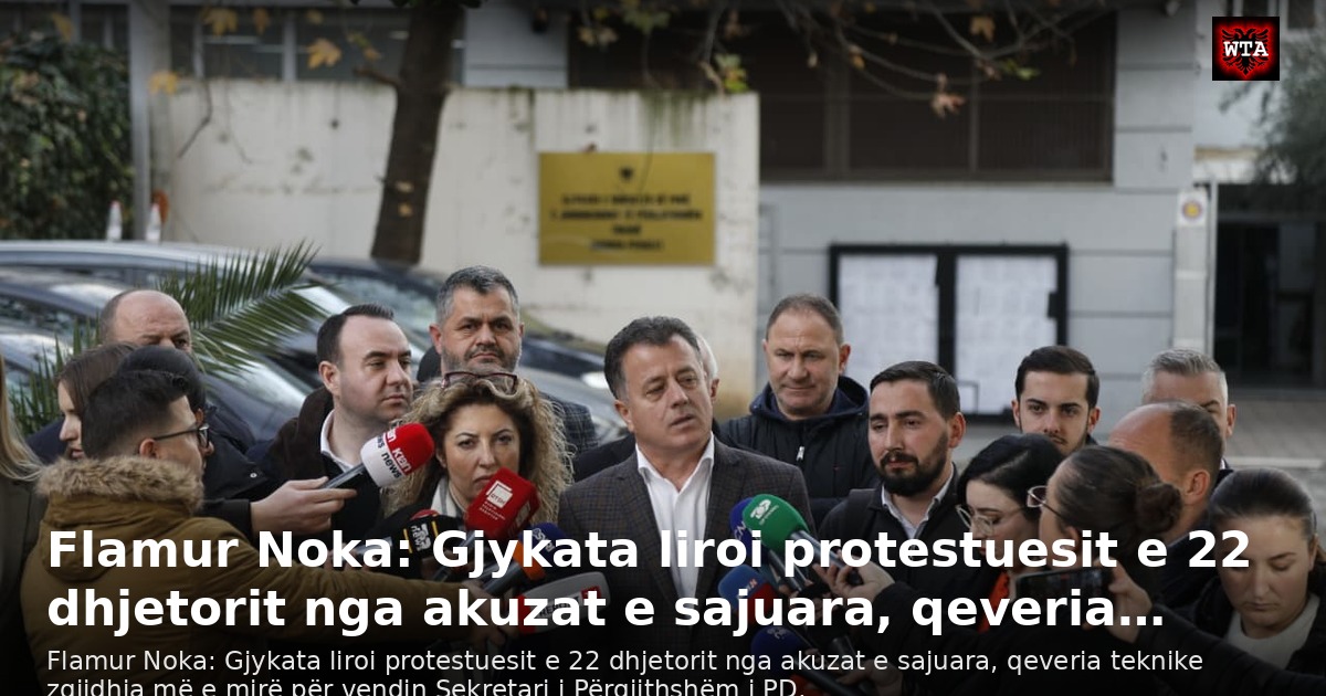 Flamur Noka: Gjykata liroi protestuesit e 22 dhjetorit nga akuzat e sajuara, qeveria…