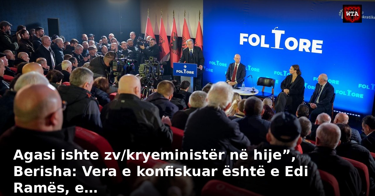 Agasi ishte zv/kryeministër në hije”, Berisha: Vera e konfiskuar është e Edi Ramës, e…