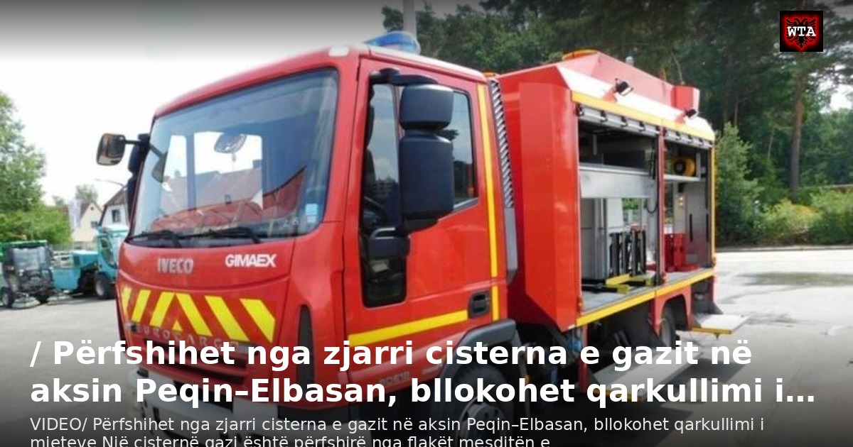 / Përfshihet nga zjarri cisterna e gazit në aksin Peqin–Elbasan, bllokohet qarkullimi i…