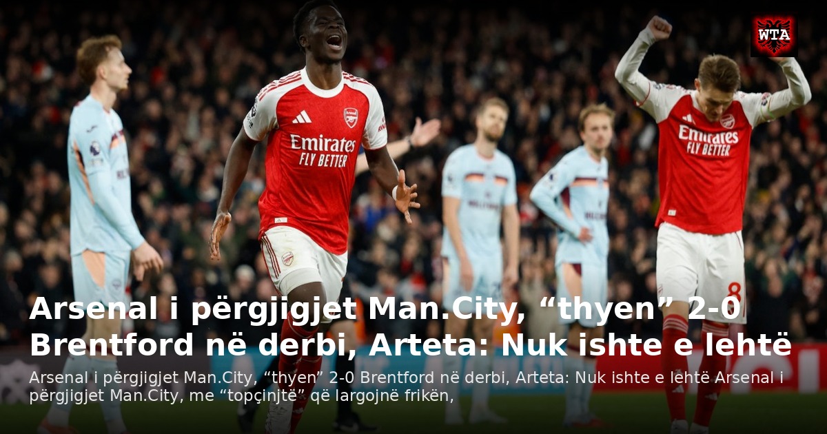 Arsenal i përgjigjet Man.City, “thyen” 2-0 Brentford në derbi, Arteta: Nuk ishte e lehtë