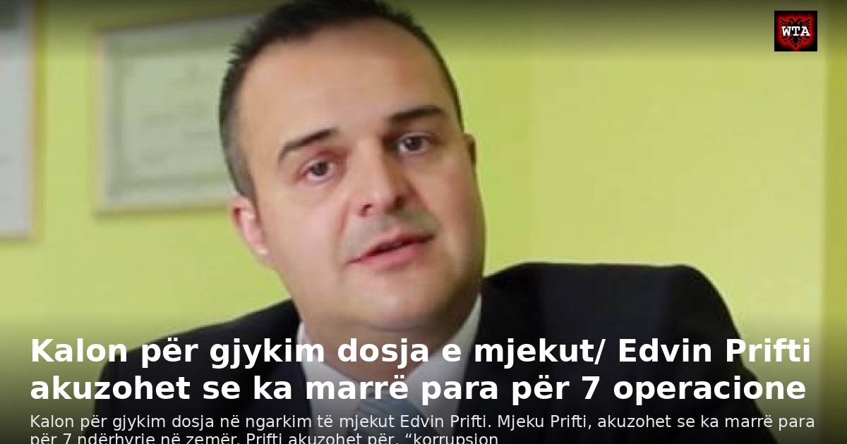 Kalon për gjykim dosja e mjekut/ Edvin Prifti akuzohet se ka marrë para për 7 operacione
